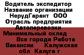 Водитель-экспедитор › Название организации ­ НерудГарант, ООО › Отрасль предприятия ­ Автоперевозки › Минимальный оклад ­ 50 000 - Все города Работа » Вакансии   . Калужская обл.,Калуга г.